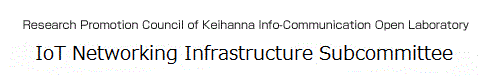 Research Promotion Council of Keihanna Info-Communication Open Laboratory IoT Networking Infrastructure Subcommittee